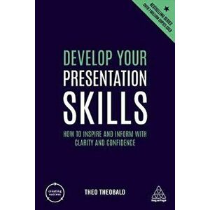 Develop Your Presentation Skills: How to Inspire and Inform with Clarity and Confidence, Paperback - Theo Theobald imagine