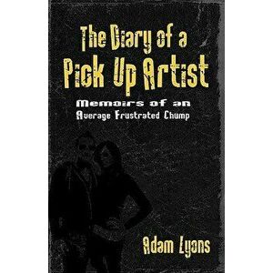 The Diary of a Pick Up Artist: Memoirs of an Average Frustrated Chump, Paperback - Adam Lyons imagine