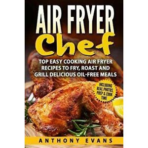 Air Fryer Chef: Top Easy Cooking Air Fryer Recipes to Fry, Roast and Grill Delic, Paperback - Mr Anthony Evans imagine