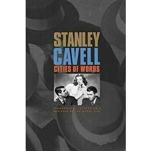 Cities of Words: Pedagogical Letters on a Register of the Moral Life, Paperback - Stanley Cavell imagine