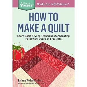 How to Make a Quilt: Learn Basic Sewing Techniques for Creating Patchwork Quilts and Projects, Paperback - Barbara Weiland Talbert imagine