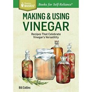 Making & Using Vinegar: Recipes That Celebrate Vinegar's Versatility. a Storey Basics(r) Title, Paperback - Bill Collins imagine