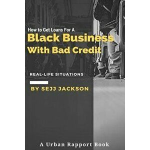 How to Get Loans for a Black Business with Bad Credit: Learn Alternative Channels to Get Funding, Paperback - MR Sejj Eric Jackson Jr imagine