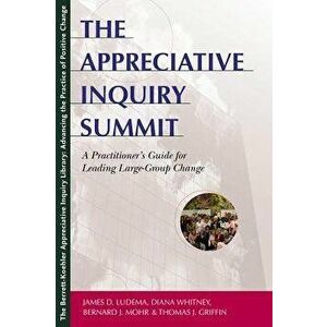 The Appreciative Inquiry Summit: A Practitioner's Guide for Leading Large-Group Change, Paperback - James D. Ludema imagine