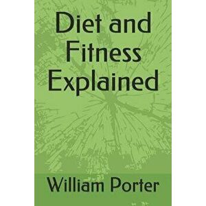 Diet and Fitness Explained, Paperback - William Porter imagine