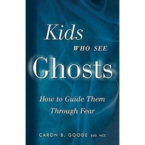 Kids Who See Ghosts: How to Guide Them Through Fear, Paperback - Caron B. Goode imagine