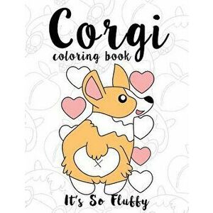Corgi Coloring Book: It's So Fluffy: A Cute, Silly and Adorable Dog Lover Coloring Book for Girls, Boys, Toddlers, Kids and Adults Who Love, Paperback imagine