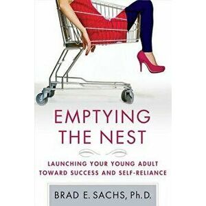 Emptying the Nest: Launching Your Young Adult Toward Success and Self-Reliance, Paperback - Brad E. Phd Sachs imagine