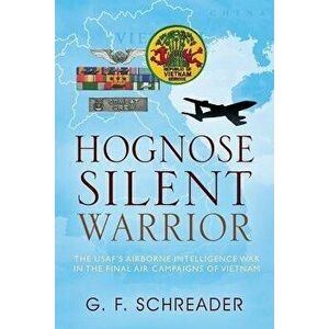 Hognose Silent Warrior: The USAF's Airborne Intelligence War in the Final Air Campaigns of Vietnam, Paperback - G. F. Schreader imagine