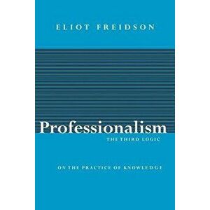 Professionalism: The Third Logic, Paperback - Eliot Freidson imagine