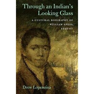 Through an Indian's Looking-Glass: A Cultural Biography of William Apess, Pequot, Paperback - Drew Lopenzina imagine