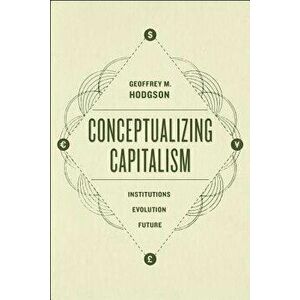 Conceptualizing Capitalism: Institutions, Evolution, Future, Paperback - Geoffrey M. Hodgson imagine