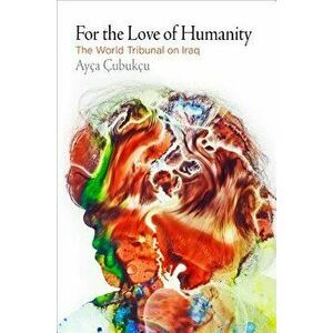 For the Love of Humanity: The World Tribunal on Iraq - Ayca Cubukcu imagine