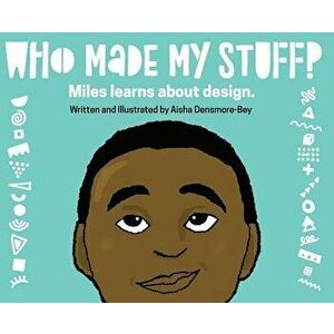 Who Made My Stuff?: Miles Learns about Design, Hardcover - Aisha Densmore-Bey imagine