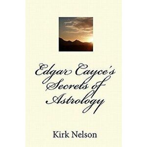 Edgar Cayce's Secrets of Astrology, Paperback - Kirk Nelson imagine