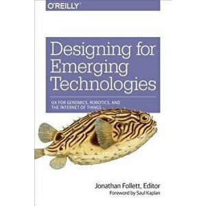 Designing for Emerging Technologies: UX for Genomics, Robotics, and the Internet of Things, Paperback - Jonathan Follett imagine