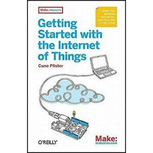 Getting Started with the Internet of Things, Paperback - Cuno Pfister imagine