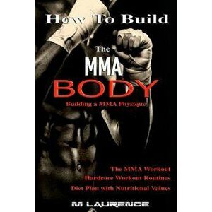 How to Build the Mma Body: Building a Mma Physique, the Mma Workout, Hardcore Workout, Hardcore Workout Routines, Diet Plan with Nutritional Valu, Pap imagine