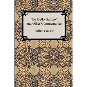 de Bello Gallico and Other Commentaries (the War Commentaries of Julius Caesar: The War in Gaul and the Civil War), Paperback - Julius Caesar imagine