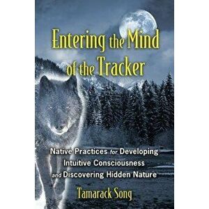 Entering the Mind of the Tracker: Native Practices for Developing Intuitive Consciousness and Discovering Hidden Nature, Paperback - Tamarack Song imagine