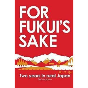 For Fukui's Sake: Two Years in Rural Japan, Paperback - Sam Baldwin imagine