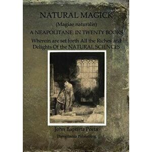 Natural Magick: Magiae Naturalis: A Neapolitane: In Twenty Books, Paperback - John Baptista Porta imagine