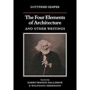 The Four Elements of Architecture and Other Writings, Paperback - Gottfried Semper imagine