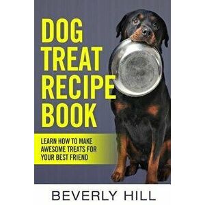 Dog Treat Recipe Book: Learn How to Make Treats for Your Best Friend, Paperback - Beverly Hill imagine