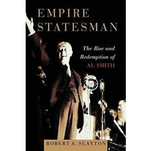 Empire Statesman: The Rise and Redemption of Al Smith, Paperback - Robert A. Slayton imagine
