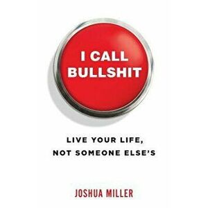 I Call Bullshit: Live Your Life, Not Someone Else's, Paperback - Joshua Miller imagine