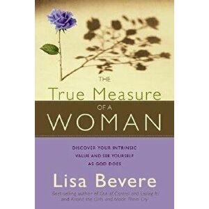 The True Measure of a Woman: Discover Your Intrinsic Value and See Yourself as God Does, Paperback - Lisa Bevere imagine