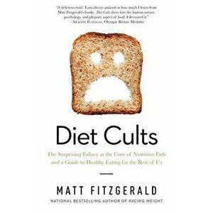 Diet Cults: The Surprising Fallacy at the Core of Nutrition Fads and a Guide to Healthy Eating for the Rest of Us, Paperback - Matt Fitzgerald imagine