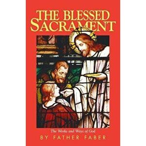 The Blessed Sacrament, Paperback - Frederick W. Faber imagine