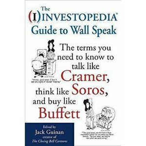 The Investopedia Guide to Wall Speak: The Terms You Need to Know to Talk Like Cramer, Think Like Soros, and Buy Like Buffett, Paperback - Jack Guinan imagine