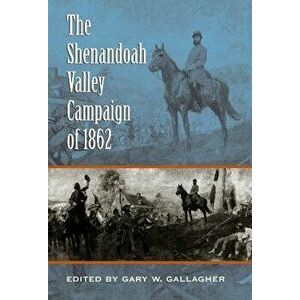 The Shenandoah Valley Campaign of 1862, Paperback - Gary W. Gallagher imagine