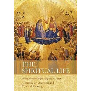 The Spiritual Life: A Treatise on Ascetical and Mystical Theology, Paperback - Very Rev Adolphe Tanqueray S. S. D. D. imagine