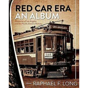 Red Car Era an Album: Memories of Los Angeles and the Pacific Electric Railway, Paperback - Raphael F. Long imagine