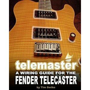 Telemaster a Wiring Guide for the Fender Telecaster, Paperback - Tim Swike imagine