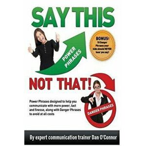Say This--Not That: Power Phrases Designed to Help You Communicate with Power, Tact, and Finesse, Along with Danger Phrases to Avoid at Al, Paperback imagine