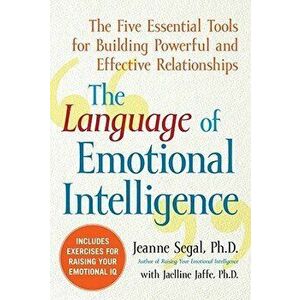 The Language of Emotional Intelligence: The Five Essential Tools for Building Powerful and Effective Relationships, Paperback - Jeanne Segal imagine