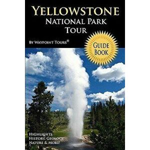 Yellowstone National Park Tour Guide Book: Your Personal Tour Guide for Yellowstone Travel Adventure!, Paperback - Waypoint Tours imagine