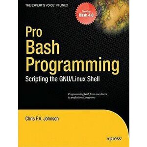 Pro Bash Programming: Scripting the Linux Shell, Paperback - Chris Johnson imagine