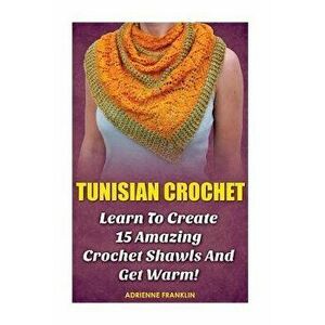 Tunisian Crochet: Learn to Creat 15 Amazing Crochet Shawls and Get Warm!: (Tunisian Crochet, Crochet Scarves, Crochet Shawls, How to Cro, Paperback - imagine