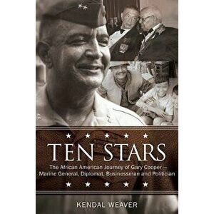 Ten Stars: The African American Journey of Gary Coopera Marine General, Diplomat, Businessman, and Politician - Kendal Weaver imagine