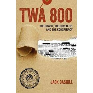 TWA 800: The Crash, the Cover-Up, and the Conspiracy, Hardcover - Jack Cashill imagine