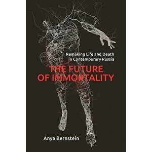 The Future of Immortality: Remaking Life and Death in Contemporary Russia, Paperback - Anya Bernstein imagine