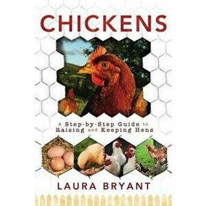 Chickens: A Step-By-Step Guide to Raising and Keeping Hens, Paperback - Laura Bryant imagine
