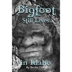 Bigfoot Still Lives in Idaho, Paperback - Becky Cook imagine