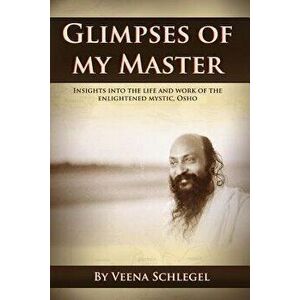 Glimpses of My Master: Insights Into the Life and Work of the Enlightened Mystic, Osho, Paperback - Veena Schlegel imagine