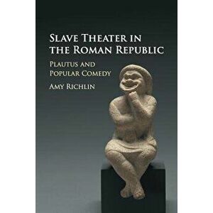 Slave Theater in the Roman Republic: Plautus and Popular Comedy, Paperback - Amy Richlin imagine